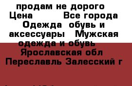 продам не дорого › Цена ­ 700 - Все города Одежда, обувь и аксессуары » Мужская одежда и обувь   . Ярославская обл.,Переславль-Залесский г.
